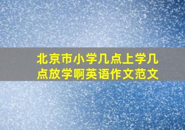 北京市小学几点上学几点放学啊英语作文范文