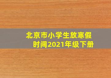 北京市小学生放寒假时间2021年级下册