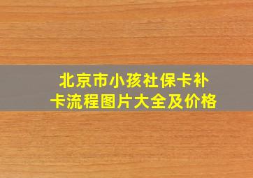 北京市小孩社保卡补卡流程图片大全及价格