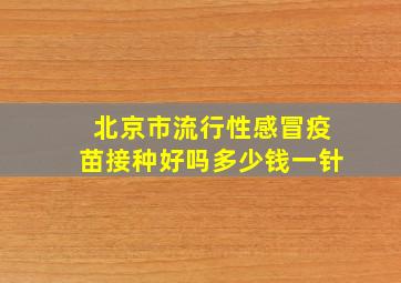 北京市流行性感冒疫苗接种好吗多少钱一针