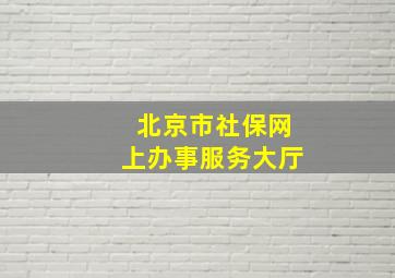 北京市社保网上办事服务大厅