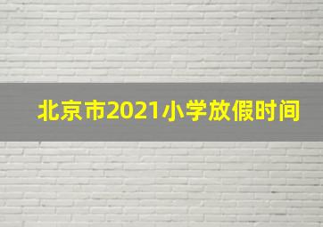 北京市2021小学放假时间