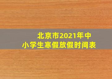 北京市2021年中小学生寒假放假时间表