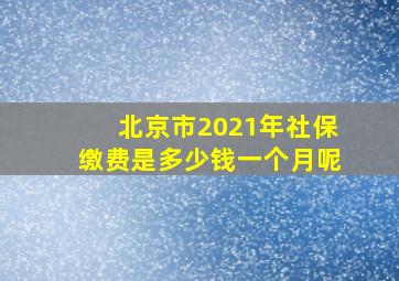 北京市2021年社保缴费是多少钱一个月呢