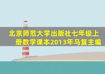 北京师范大学出版社七年级上册数学课本2013年马复主编