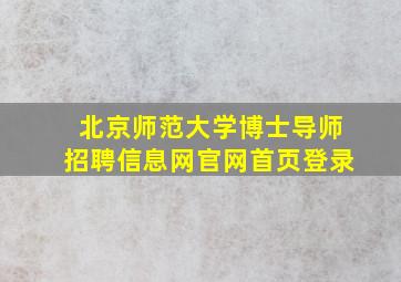 北京师范大学博士导师招聘信息网官网首页登录