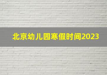 北京幼儿园寒假时间2023