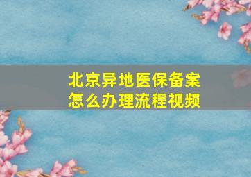 北京异地医保备案怎么办理流程视频