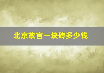 北京故宫一块砖多少钱