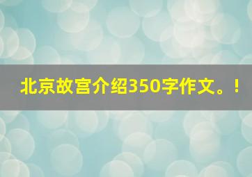 北京故宫介绍350字作文。!