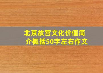 北京故宫文化价值简介概括50字左右作文