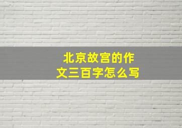 北京故宫的作文三百字怎么写