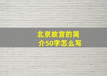 北京故宫的简介50字怎么写