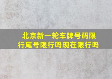 北京新一轮车牌号码限行尾号限行吗现在限行吗