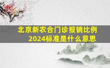 北京新农合门诊报销比例2024标准是什么意思