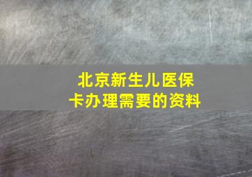 北京新生儿医保卡办理需要的资料