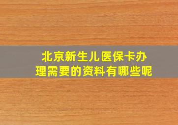 北京新生儿医保卡办理需要的资料有哪些呢