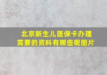 北京新生儿医保卡办理需要的资料有哪些呢图片