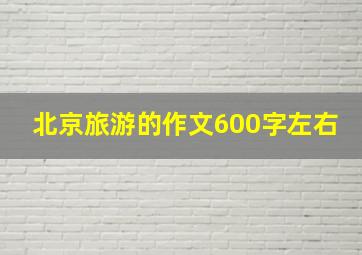 北京旅游的作文600字左右