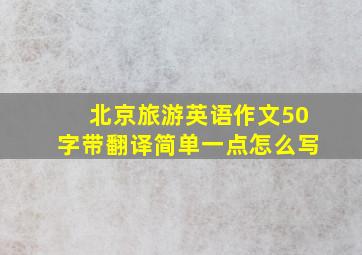 北京旅游英语作文50字带翻译简单一点怎么写