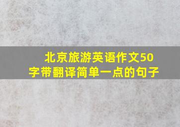 北京旅游英语作文50字带翻译简单一点的句子