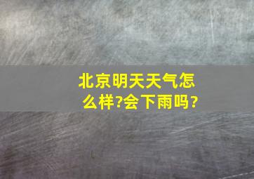 北京明天天气怎么样?会下雨吗?