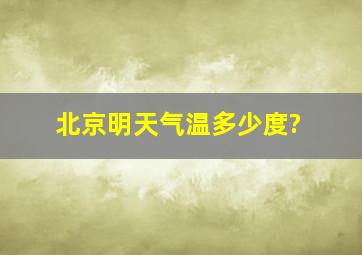 北京明天气温多少度?