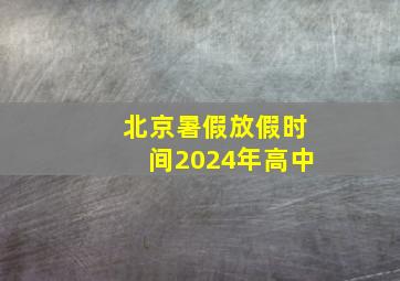 北京暑假放假时间2024年高中