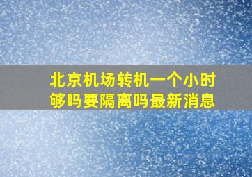 北京机场转机一个小时够吗要隔离吗最新消息