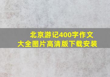 北京游记400字作文大全图片高清版下载安装