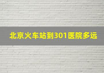 北京火车站到301医院多远