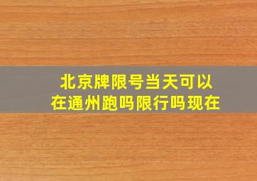 北京牌限号当天可以在通州跑吗限行吗现在