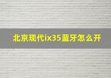 北京现代ix35蓝牙怎么开