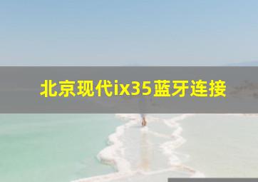 北京现代ix35蓝牙连接