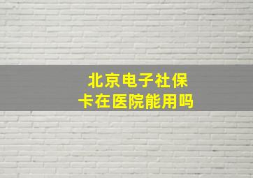 北京电子社保卡在医院能用吗