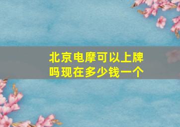 北京电摩可以上牌吗现在多少钱一个