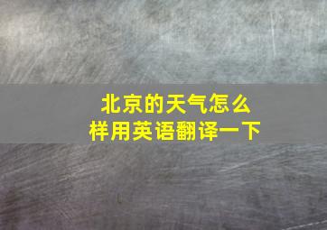 北京的天气怎么样用英语翻译一下