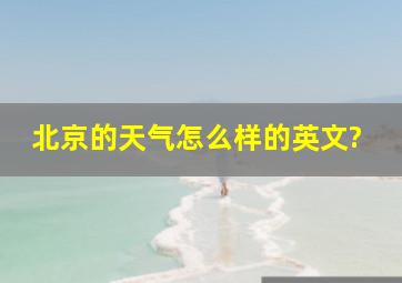 北京的天气怎么样的英文?