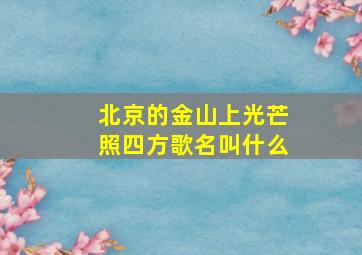 北京的金山上光芒照四方歌名叫什么