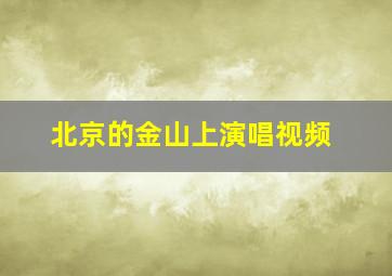 北京的金山上演唱视频