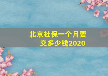 北京社保一个月要交多少钱2020