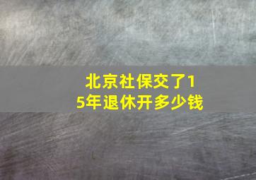 北京社保交了15年退休开多少钱