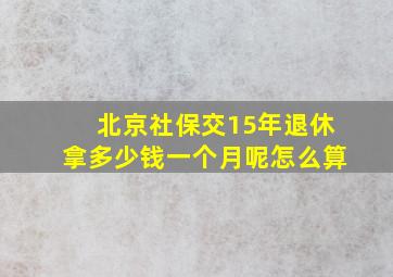 北京社保交15年退休拿多少钱一个月呢怎么算