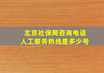 北京社保局咨询电话人工服务热线是多少号