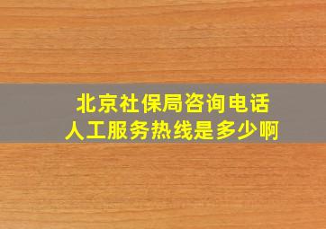 北京社保局咨询电话人工服务热线是多少啊