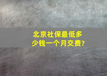 北京社保最低多少钱一个月交费?