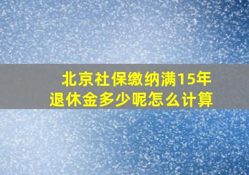 北京社保缴纳满15年退休金多少呢怎么计算