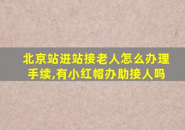 北京站进站接老人怎么办理手续,有小红帽办助接人吗