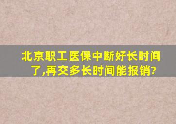 北京职工医保中断好长时间了,再交多长时间能报销?