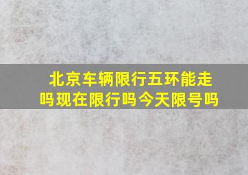 北京车辆限行五环能走吗现在限行吗今天限号吗